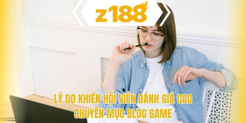 Lý do khiến hội viên đánh giá cao chuyên mục blog game